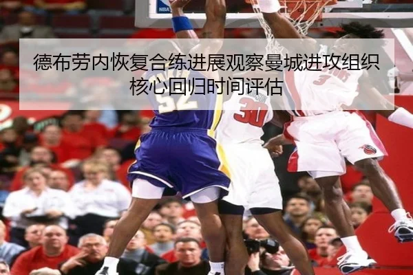 德布劳内恢复合练进展观察曼城进攻组织核心回归时间评估