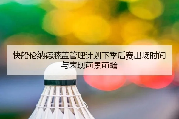 快船伦纳德膝盖管理计划下季后赛出场时间与表现前景前瞻