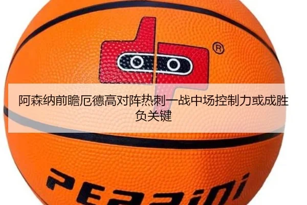 阿森纳前瞻厄德高对阵热刺一战中场控制力或成胜负关键