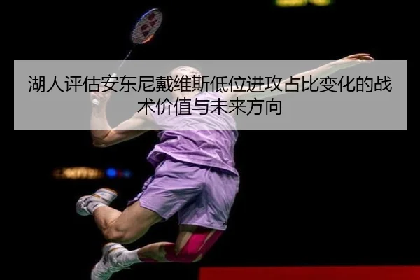 湖人评估安东尼戴维斯低位进攻占比变化的战术价值与未来方向