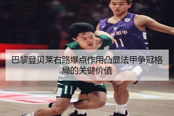 巴黎登贝莱右路爆点作用凸显法甲争冠格局的关键价值