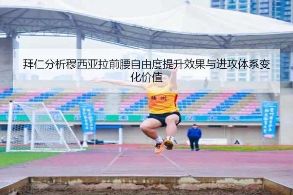 拜仁分析穆西亚拉前腰自由度提升效果与进攻体系变化价值
