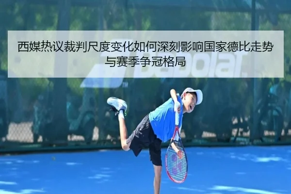 西媒热议裁判尺度变化如何深刻影响国家德比走势与赛季争冠格局