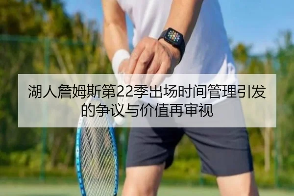 湖人詹姆斯第22季出场时间管理引发的争议与价值再审视