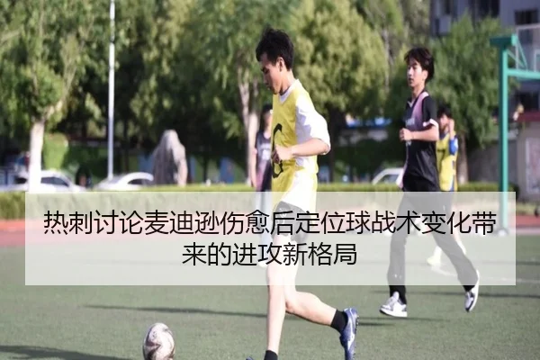 热刺讨论麦迪逊伤愈后定位球战术变化带来的进攻新格局