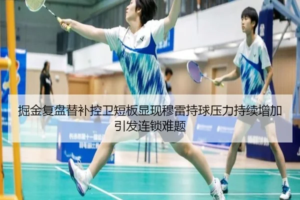 掘金复盘替补控卫短板显现穆雷持球压力持续增加引发连锁难题