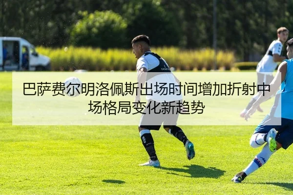 巴萨费尔明洛佩斯出场时间增加折射中场格局变化新趋势