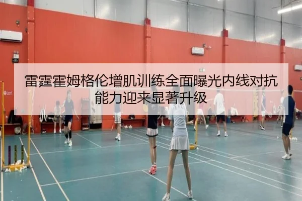 雷霆霍姆格伦增肌训练全面曝光内线对抗能力迎来显著升级
