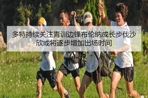 多特持续关注青训边锋布伦纳成长步伐沙欣或将逐步增加出场时间