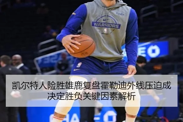 凯尔特人险胜雄鹿复盘霍勒迪外线压迫成决定胜负关键因素解析